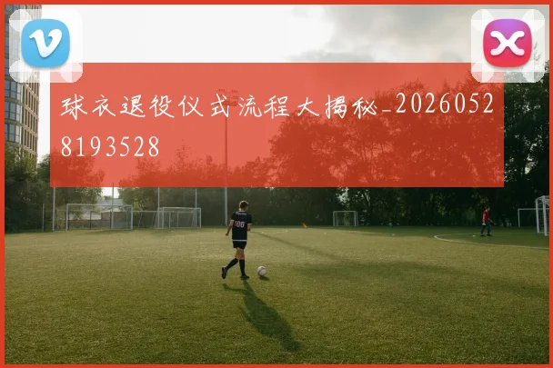 球衣退役仪式流程大揭秘_20260528193528