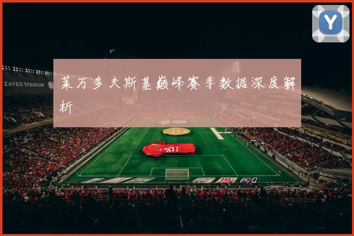 莱万多夫斯基巅峰赛季数据深度解析