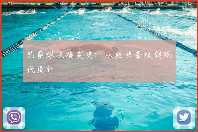 巴萨球衣演变史：从经典条纹到现代设计
