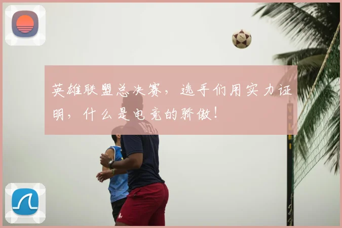 英雄联盟总决赛,选手们用实力证明,什么是电竞的骄傲!