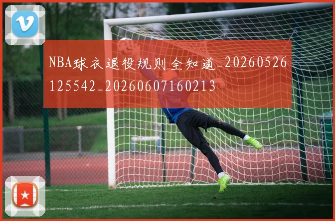 NBA球衣退役规则全知道_20260526125542_20260607160213