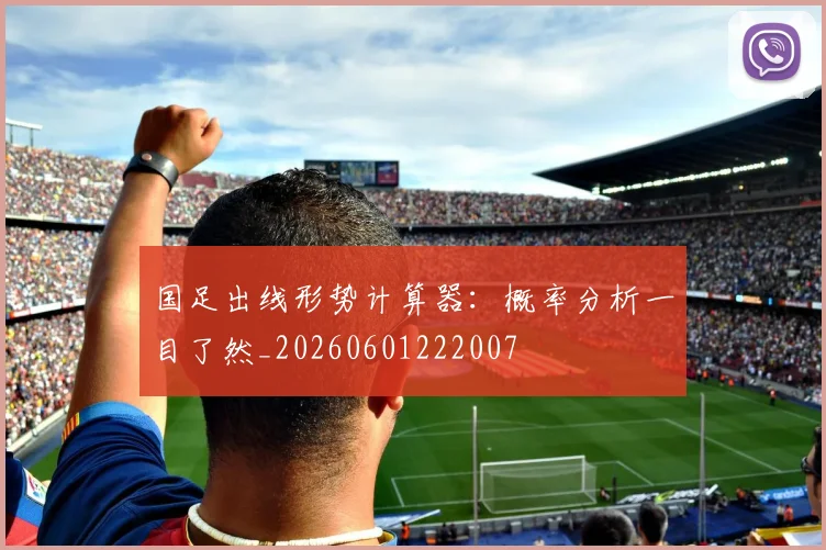 国足出线形势计算器:概率分析一目了然_20260601222007