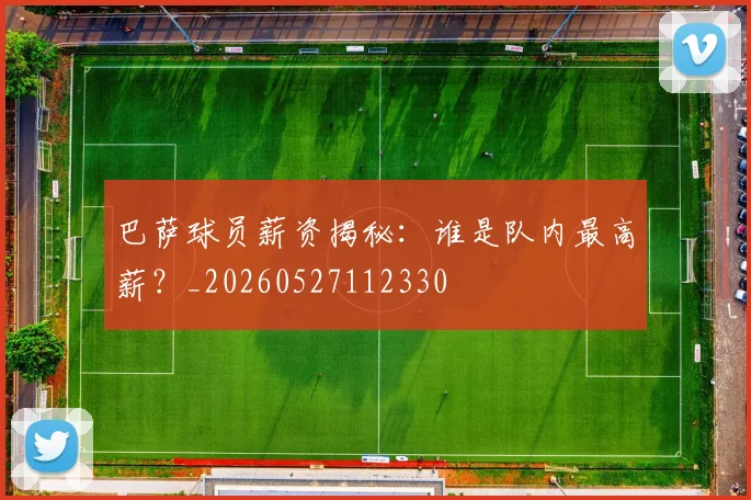 巴萨球员薪资揭秘：谁是队内最高薪？_20260527112330