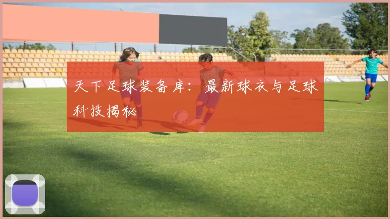 天下足球装备库:最新球衣与足球科技揭秘