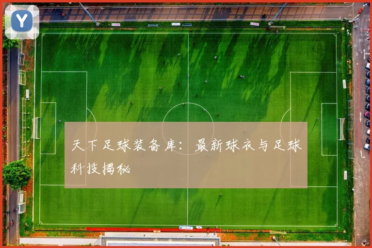 天下足球装备库:最新球衣与足球科技揭秘
