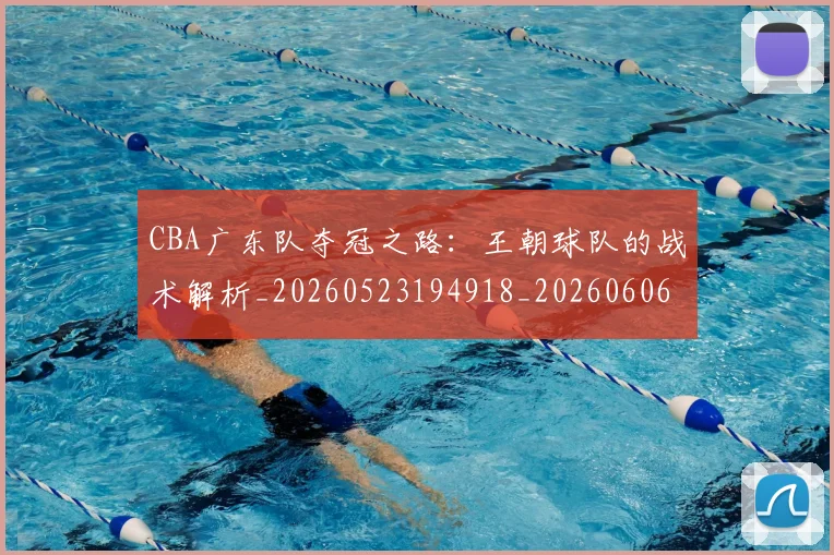 CBA广东队夺冠之路：王朝球队的战术解析_20260523194918_20260606165216
