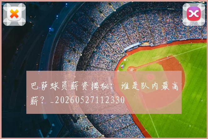 巴萨球员薪资揭秘：谁是队内最高薪？_20260527112330