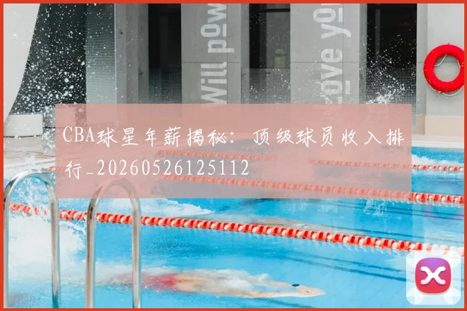 CBA球星年薪揭秘：顶级球员收入排行_20260526125112