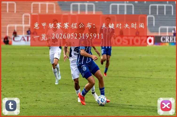 意甲联赛赛程公布：关键对决时间一览_20260523195911