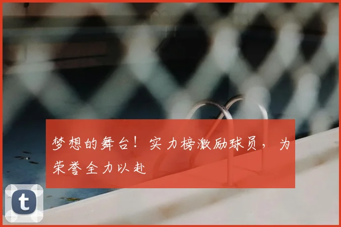 梦想的舞台!实力榜激励球员,为荣誉全力以赴