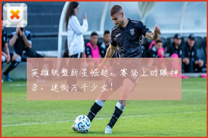 英雄联盟新星崛起,赛场上的眼神杀,迷倒万千少女!