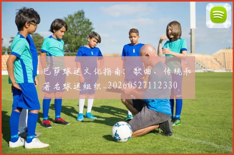 巴萨球迷文化指南：歌曲、传统和著名球迷组织_20260527112330
