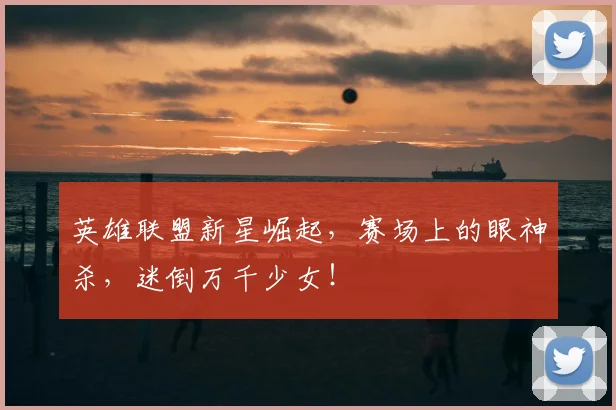 英雄联盟新星崛起,赛场上的眼神杀,迷倒万千少女!