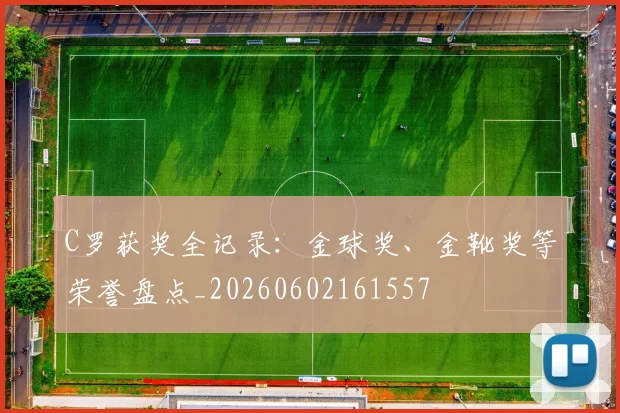 C罗获奖全记录:金球奖、金靴奖等荣誉盘点_20260602161557