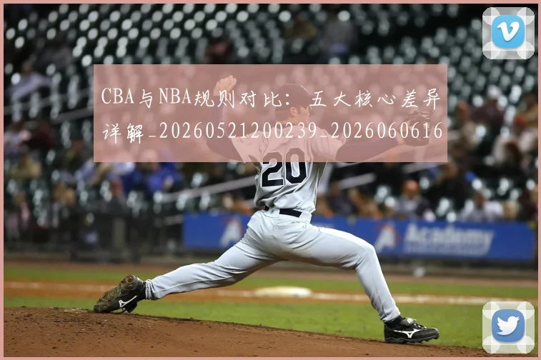 CBA与NBA规则对比:五大核心差异详解_20260521200239_20260606165134